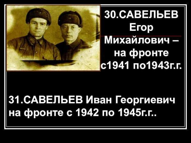 30.САВЕЛЬЕВ Егор Михайлович – на фронте с1941 по1943г.г. 31.САВЕЛЬЕВ Иван Георгиевич на