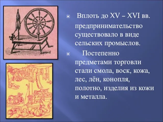 Вплоть до XV – XVI вв. предпринимательство существовало в виде сельских промыслов.