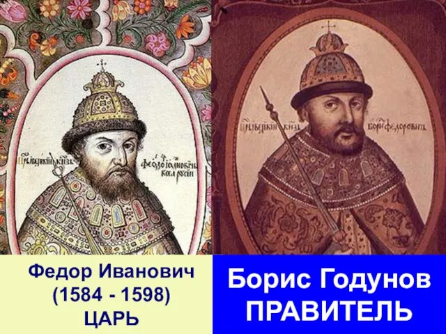 Федор Иванович (1584 - 1598) ЦАРЬ Борис Годунов ПРАВИТЕЛЬ