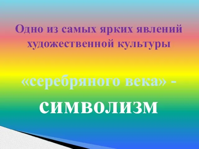 Одно из самых ярких явлений художественной культуры «серебряного века» - символизм