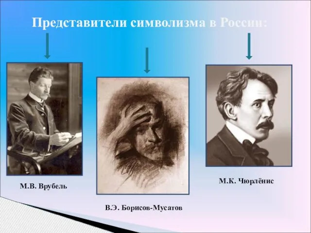 Представители символизма в России: М.В. Врубель М.К. Чюрлёнис В.Э. Борисов-Мусатов