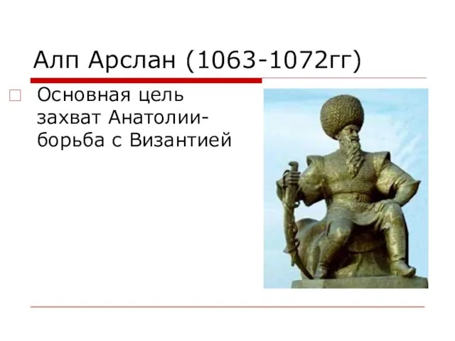 Алп Арслан (1063-1072гг) Основная цель захват Анатолии-борьба с Византией