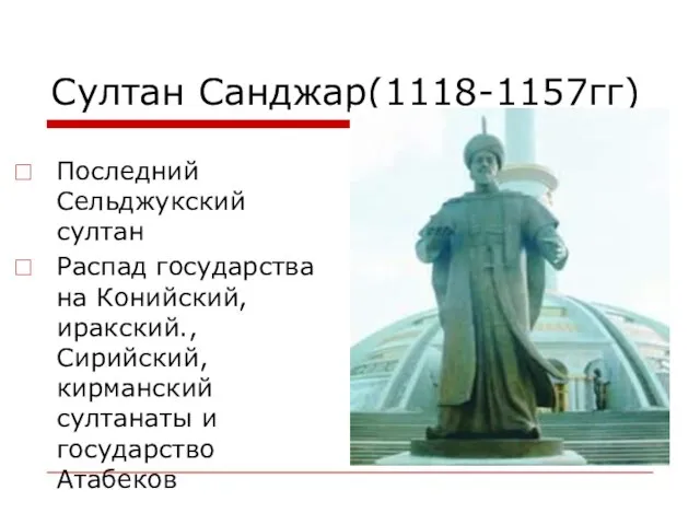 Султан Санджар(1118-1157гг) Последний Сельджукский султан Распад государства на Конийский,иракский.,Сирийский,кирманский султанаты и государство Атабеков