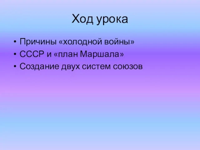 Ход урока Причины «холодной войны» СССР и «план Маршала» Создание двух систем союзов