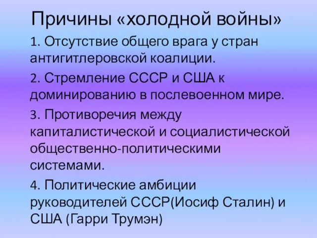 Причины «холодной войны» 1. Отсутствие общего врага у стран антигитлеровской коалиции. 2.