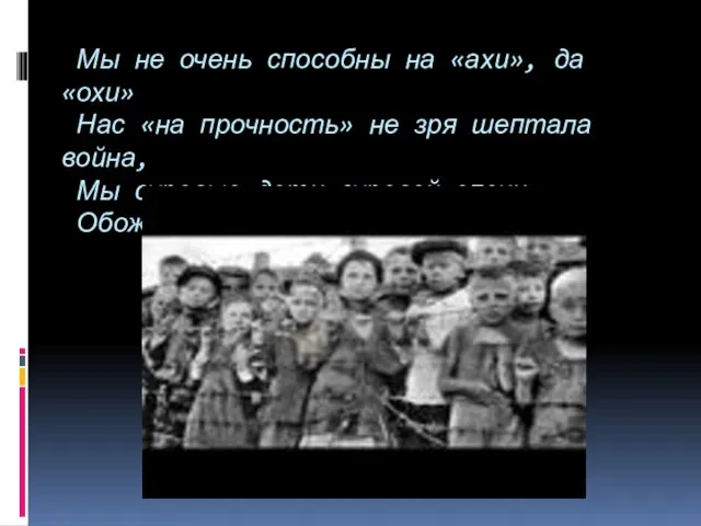 Мы не очень способны на «ахи», да «охи» Нас «на прочность» не