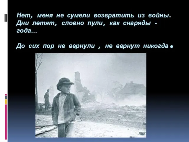 Нет, меня не сумели возвратить из войны. Дни летят, словно пули, как