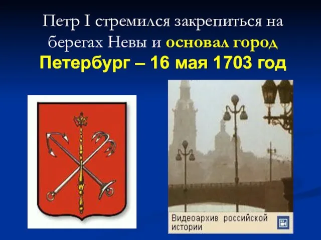 Петр I стремился закрепиться на берегах Невы и основал город Петербург – 16 мая 1703 год