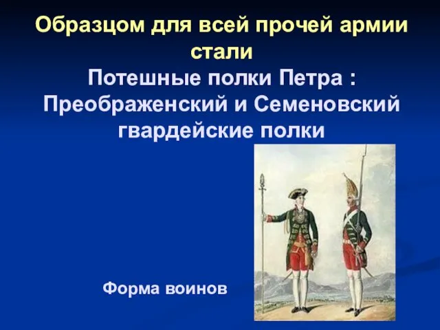 Форма воинов Образцом для всей прочей армии стали Потешные полки Петра :