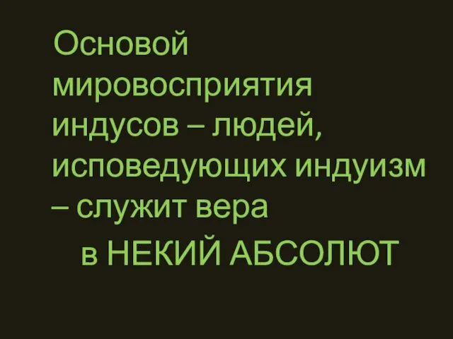 Основой мировосприятия индусов – людей, исповедующих индуизм – служит вера в НЕКИЙ АБСОЛЮТ