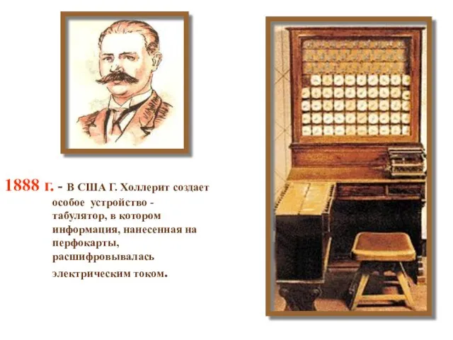 1888 г. - В США Г. Холлерит создает особое устройство - табулятор,