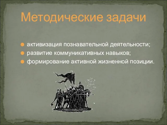 Методические задачи активизация познавательной деятельности; развитие коммуникативных навыков; формирование активной жизненной позиции.