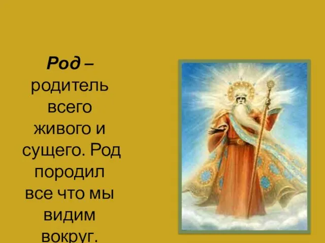 Род –родитель всего живого и сущего. Род породил все что мы видим вокруг.