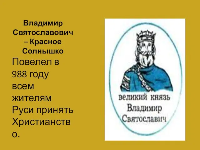 Владимир Святославович – Красное Солнышко Повелел в 988 году всем жителям Руси принять Христианство.