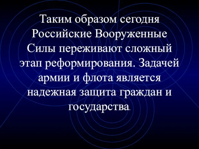 Таким образом сегодня Российские Вооруженные Силы переживают сложный этап реформирования. Задачей армии