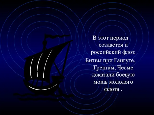 В этот период создается и российский флот. Битвы при Гангуте, Гренгам, Чесме