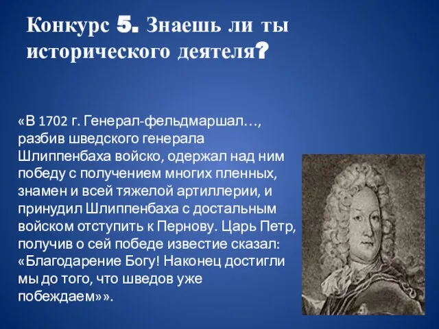 Конкурс 5. Знаешь ли ты исторического деятеля? «В 1702 г. Генерал-фельдмаршал…, разбив