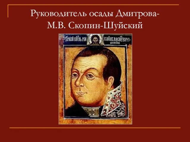 Руководитель осады Дмитрова- М.В. Скопин-Шуйский