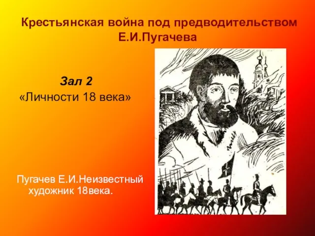 Крестьянская война под предводительством Е.И.Пугачева Зал 2 «Личности 18 века» Пугачев Е.И.Неизвестный художник 18века.