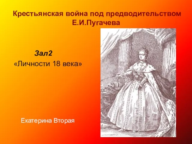 Крестьянская война под предводительством Е.И.Пугачева Зал2 «Личности 18 века» Екатерина Вторая