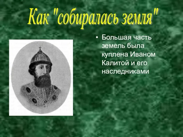 Большая часть земель была куплена Иваном Калитой и его наследниками Как "собиралась земля"