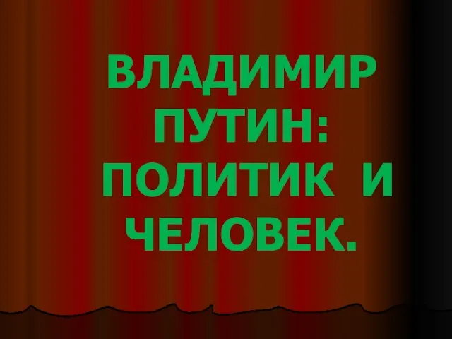 ВЛАДИМИР ПУТИН: ПОЛИТИК И ЧЕЛОВЕК.