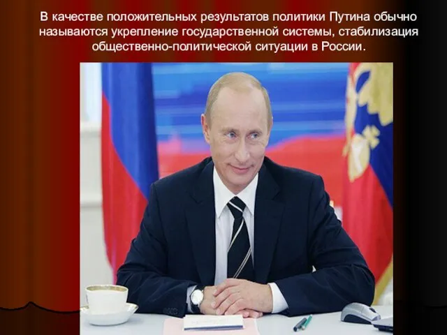В качестве положительных результатов политики Путина обычно называются укрепление государственной системы, стабилизация общественно-политической ситуации в России.