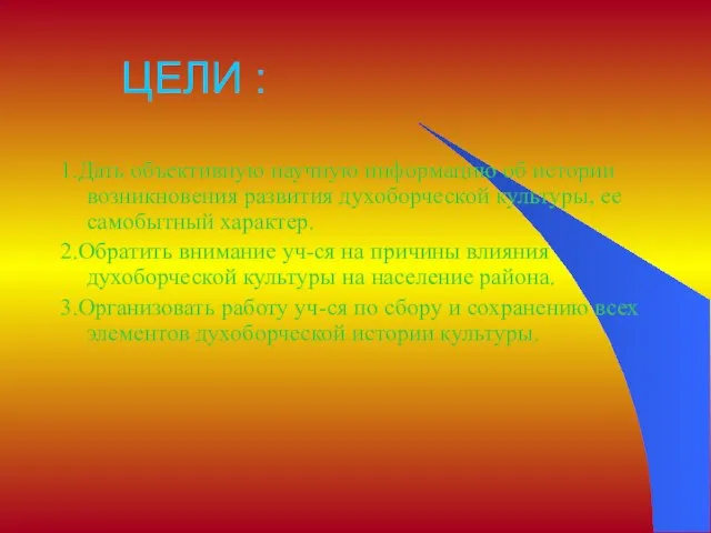 ЦЕЛИ : 1.Дать объективную научную информацию об истории возникновения развития духоборческой культуры,