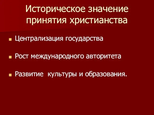 Историческое значение принятия христианства Централизация государства Рост международного авторитета Развитие культуры и образования.