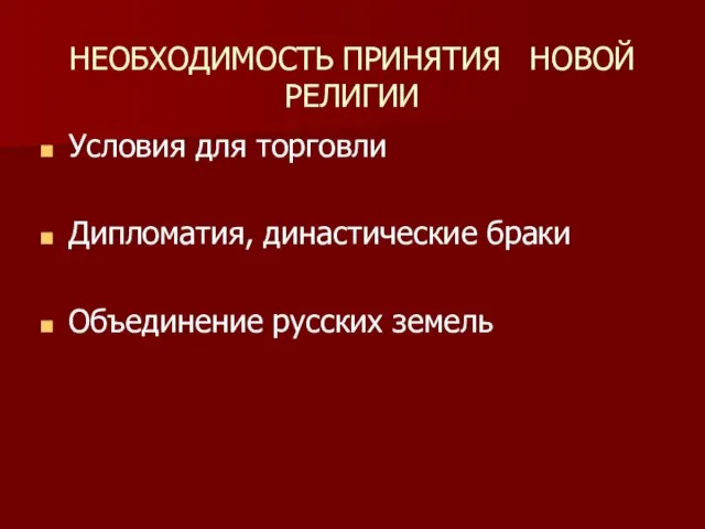 НЕОБХОДИМОСТЬ ПРИНЯТИЯ НОВОЙ РЕЛИГИИ Условия для торговли Дипломатия, династические браки Объединение русских земель