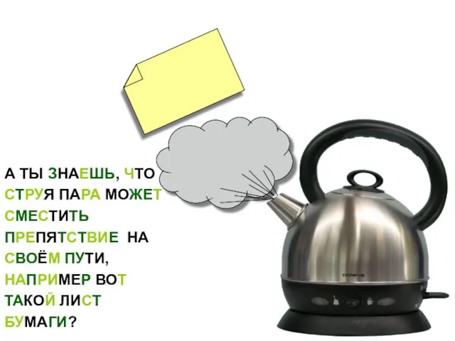 А ТЫ ЗНАЕШЬ, ЧТО СТРУЯ ПАРА МОЖЕТ СМЕСТИТЬ ПРЕПЯТСТВИЕ НА СВОЁМ ПУТИ,