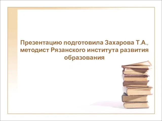 Презентацию подготовила Захарова Т.А., методист Рязанского института развития образования