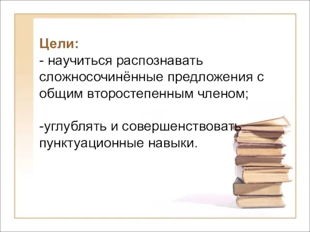 Цели: - научиться распознавать сложносочинённые предложения с общим второстепенным членом; -углублять и совершенствовать пунктуационные навыки.