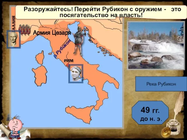 Разоружайтесь! Перейти Рубикон с оружием - это посягательство на власть! 49 гг.