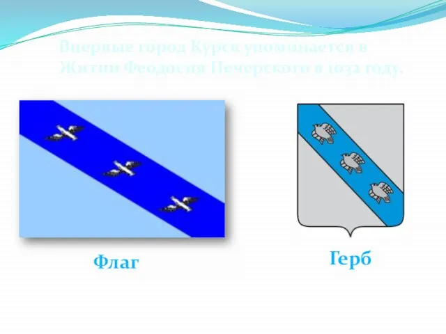 Впервые город Курск упоминается в Житии Феодосия Печерского в 1032 году. Герб Флаг