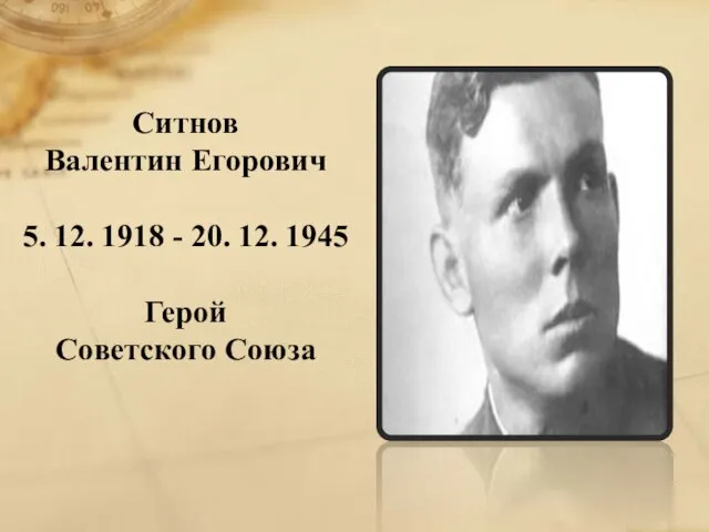 Ситнов Валентин Егорович 5. 12. 1918 - 20. 12. 1945 Герой Советского Союза