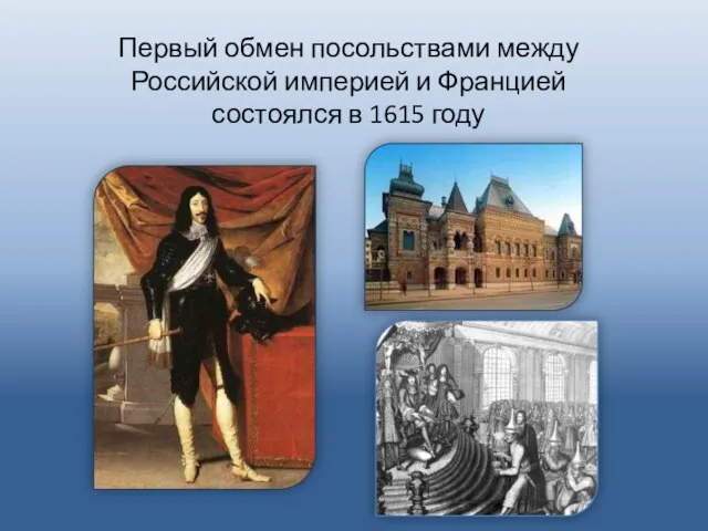 Первый обмен посольствами между Российской империей и Францией состоялся в 1615 году