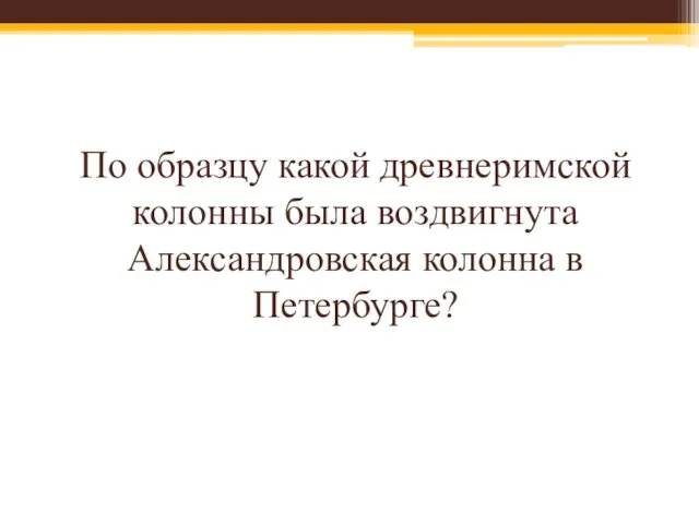 По образцу какой древнеримской колонны была воздвигнута Александровская колонна в Петербурге?