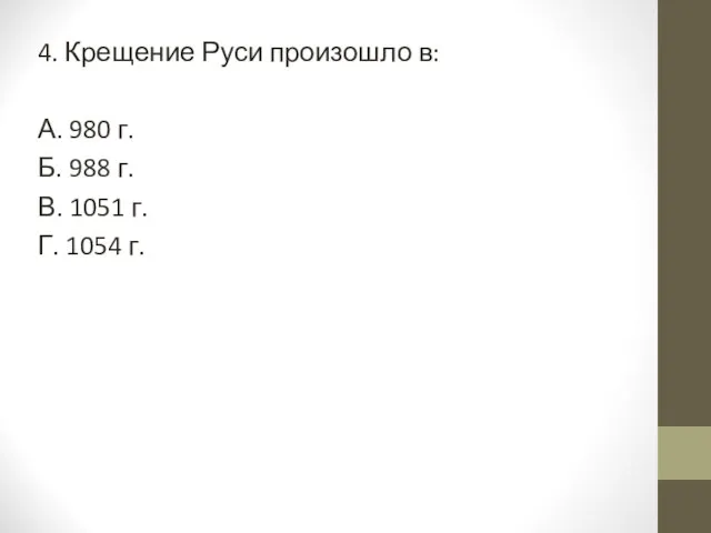 4. Крещение Руси произошло в: А. 980 г. Б. 988 г. В.