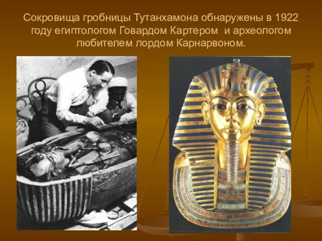 Сокровища гробницы Тутанхамона обнаружены в 1922 году египтологом Говардом Картером и археологом любителем лордом Карнарвоном.