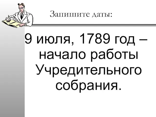 Запишите даты: 9 июля, 1789 год – начало работы Учредительного собрания.