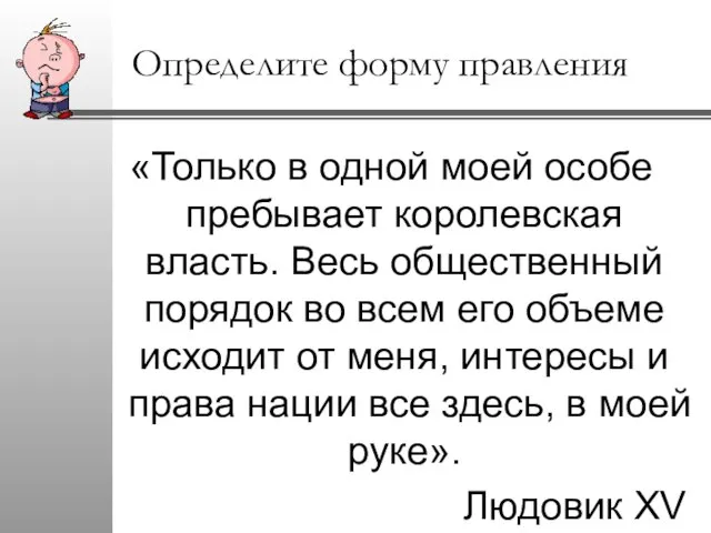 Определите форму правления «Только в одной моей особе пребывает королевская власть. Весь