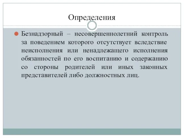 Определения Безнадзорный – несовершеннолетний контроль за поведением которого отсутствует вследствие неисполнения или