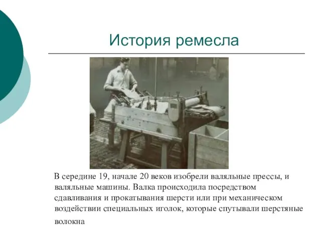 История ремесла В середине 19, начале 20 веков изобрели валяльные прессы, и