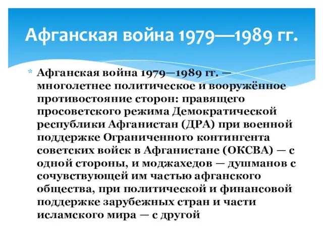 Афганская война 1979—1989 гг. — многолетнее политическое и вооружённое противостояние сторон: правящего