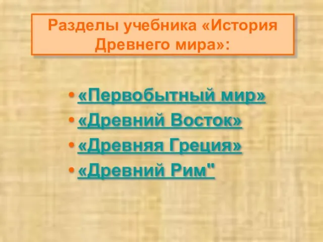 Разделы учебника «История Древнего мира»: «Первобытный мир» «Древний Восток» «Древняя Греция» «Древний Рим"