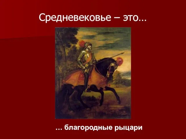 Средневековье – это… … благородные рыцари