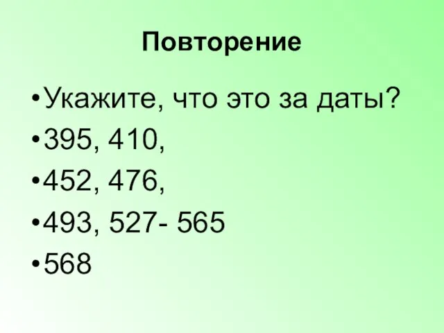 Повторение Укажите, что это за даты? 395, 410, 452, 476, 493, 527- 565 568