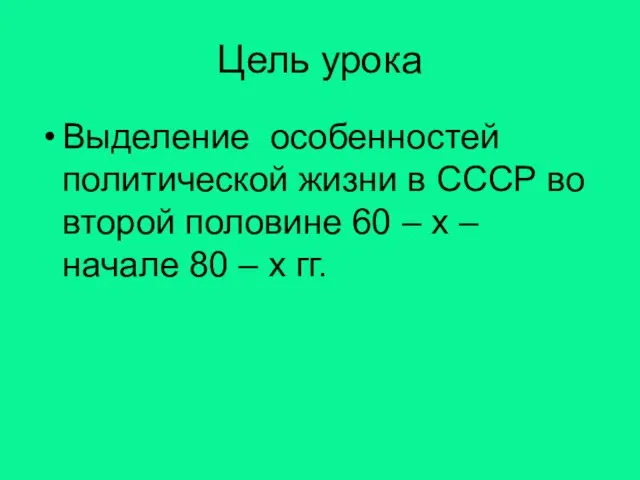 Цель урока Выделение особенностей политической жизни в СССР во второй половине 60