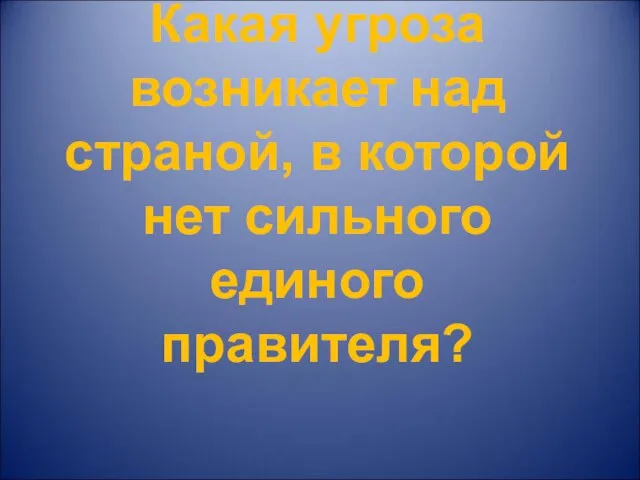 Какая угроза возникает над страной, в которой нет сильного единого правителя?